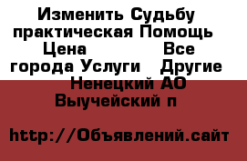 Изменить Судьбу, практическая Помощь › Цена ­ 15 000 - Все города Услуги » Другие   . Ненецкий АО,Выучейский п.